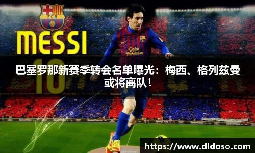 巴塞罗那新赛季转会名单曝光：梅西、格列兹曼或将离队！
