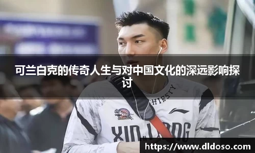 可兰白克的传奇人生与对中国文化的深远影响探讨