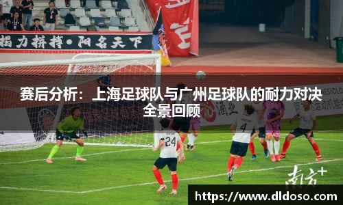 赛后分析：上海足球队与广州足球队的耐力对决全景回顾
