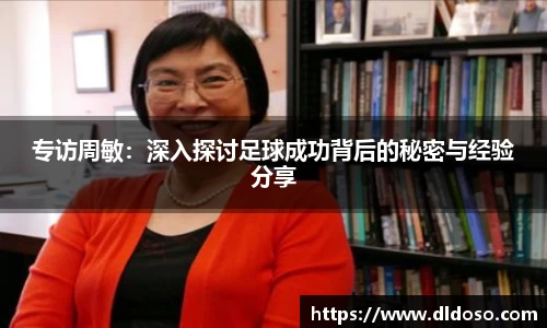 专访周敏：深入探讨足球成功背后的秘密与经验分享