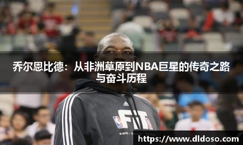 乔尔恩比德：从非洲草原到NBA巨星的传奇之路与奋斗历程
