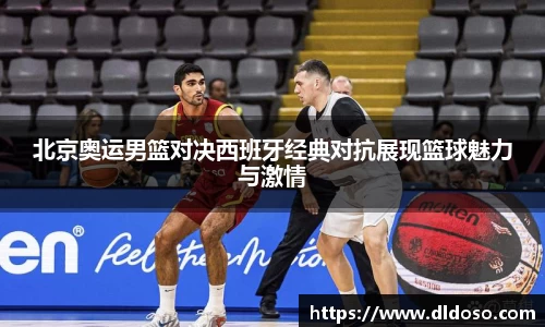 北京奥运男篮对决西班牙经典对抗展现篮球魅力与激情